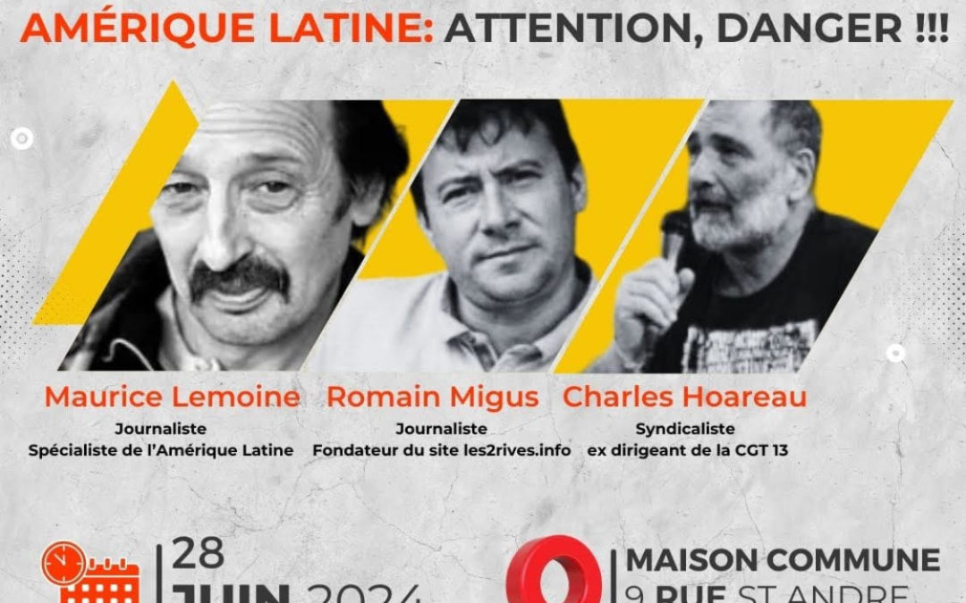 «Amérique Latine: attention danger!» – Conférence à Marseille le 28 juin 2024 par Maurice Lemoine, Romain Migus et Charles Hoareau